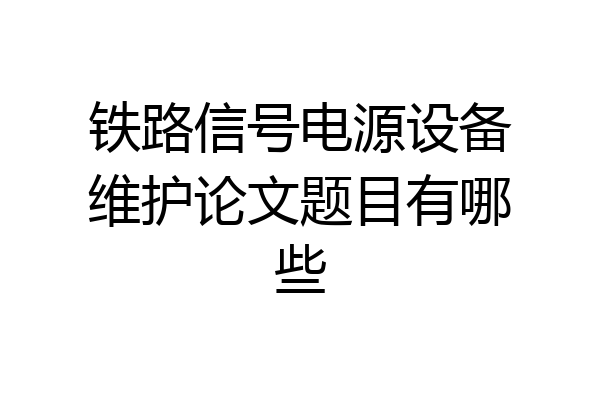 铁路信号电源设备维护论文题目有哪些