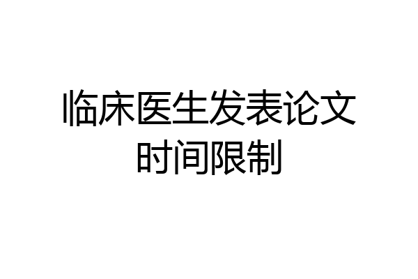 临床医生发表论文时间限制