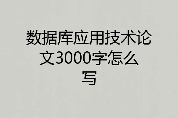 数据库应用技术论文3000字怎么写