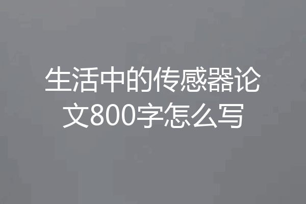 生活中的传感器论文800字怎么写