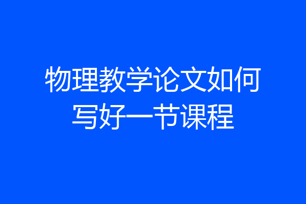 物理教学论文如何写好一节课程