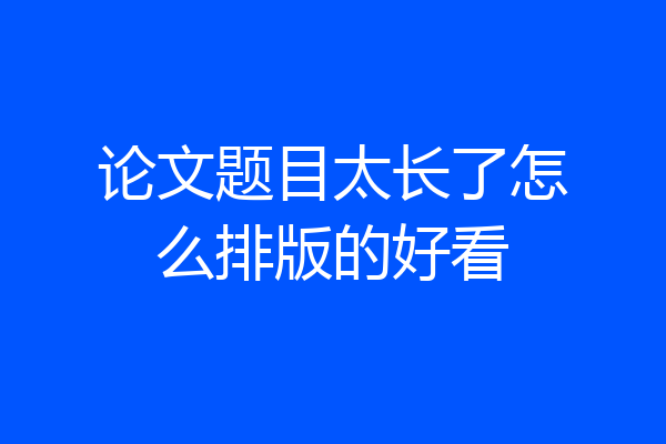 论文题目太长了怎么排版的好看