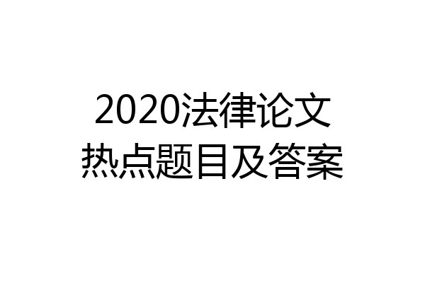 2020法律论文热点题目及答案