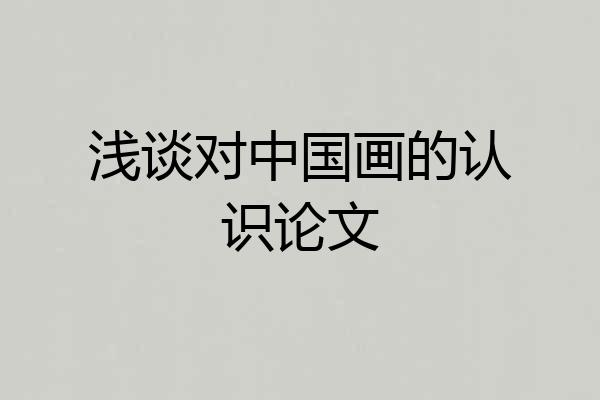 浅谈对中国画的认识论文