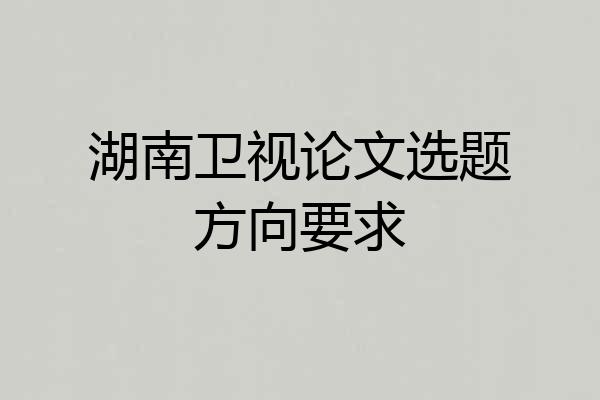 湖南卫视论文选题方向要求