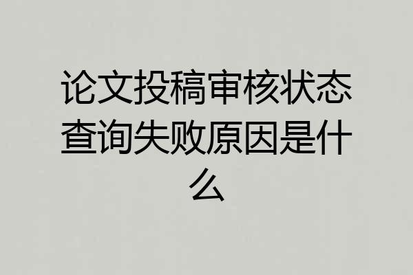 论文投稿审核状态查询失败原因是什么