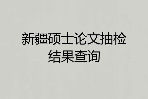 新疆硕士论文抽检结果查询