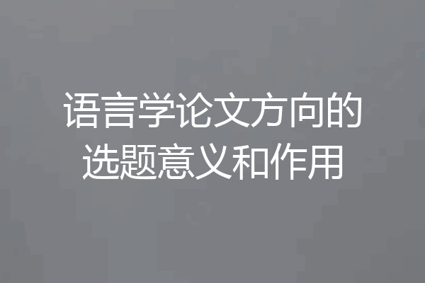 语言学论文方向的选题意义和作用