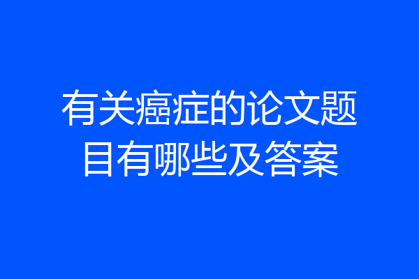 有关癌症的论文题目有哪些及答案