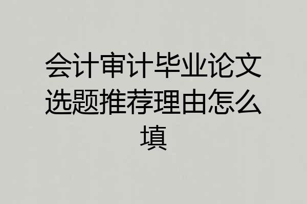 会计审计毕业论文选题推荐理由怎么填