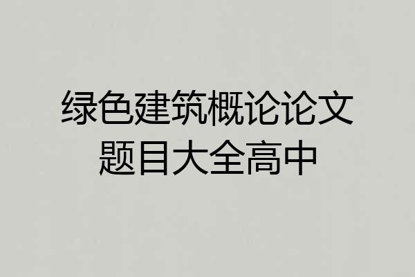 绿色建筑概论论文题目大全高中
