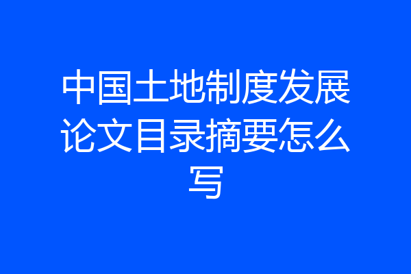 中国土地制度发展论文目录摘要怎么写