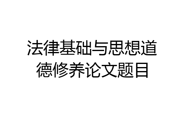 法律基础与思想道德修养论文题目