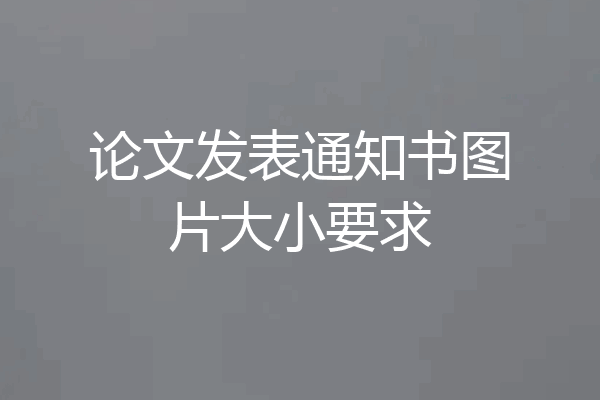 论文发表通知书图片大小要求