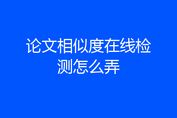 论文相似度在线检测怎么弄