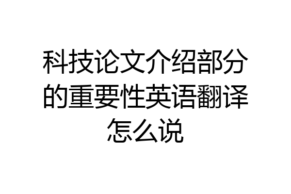 科技论文介绍部分的重要性英语翻译怎么说