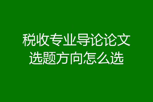 税收专业导论论文选题方向怎么选