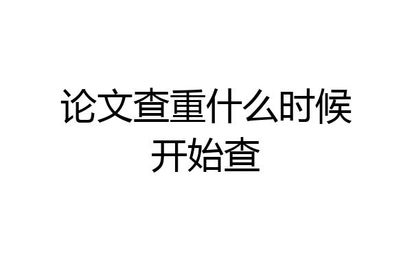 论文查重什么时候开始查