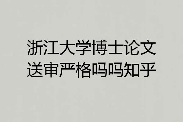 浙江大学博士论文送审严格吗吗知乎