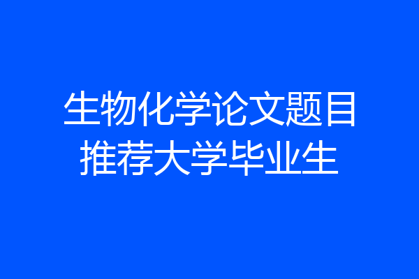 生物化学论文题目推荐大学毕业生