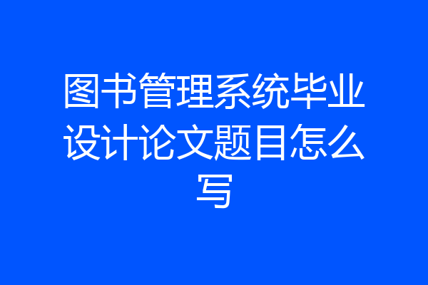 图书管理系统毕业设计论文题目怎么写