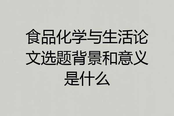 食品化学与生活论文选题背景和意义是什么