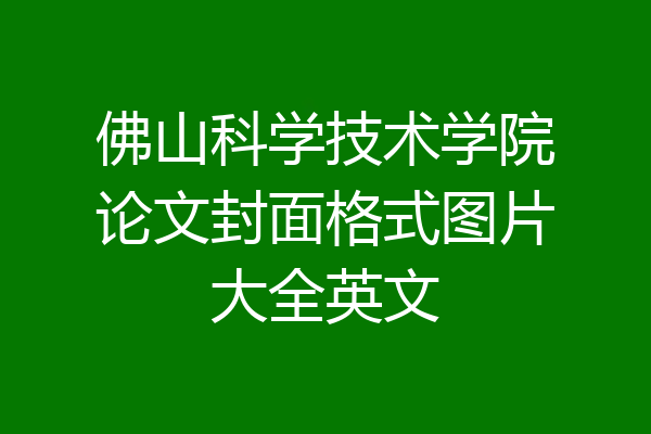 佛山科学技术学院论文封面格式图片大全英文