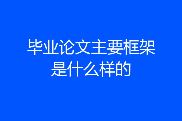 毕业论文主要框架是什么样的