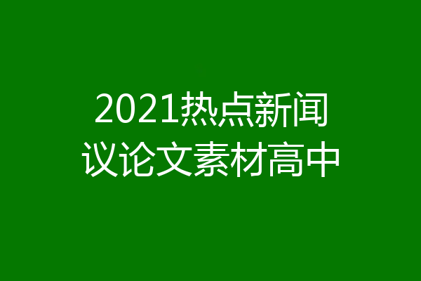 2021热点新闻议论文素材高中