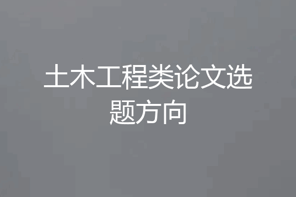土木工程类论文选题方向