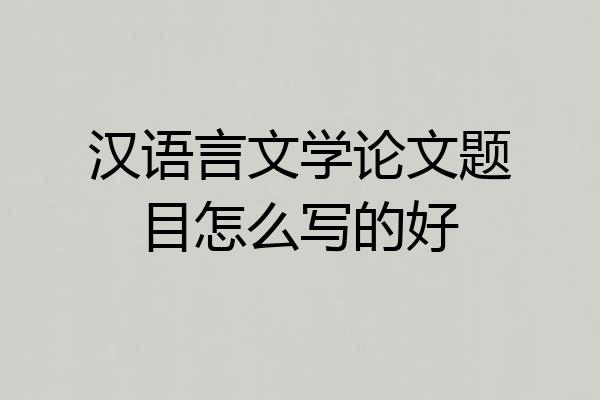 汉语言文学论文题目怎么写的好