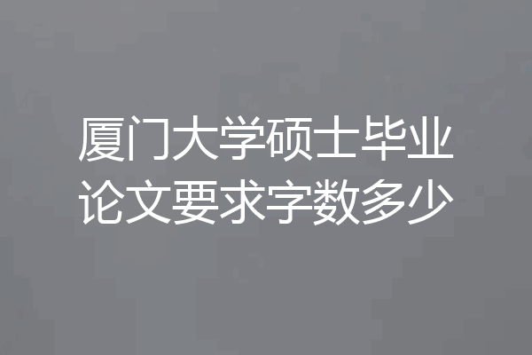 厦门大学硕士毕业论文要求字数多少