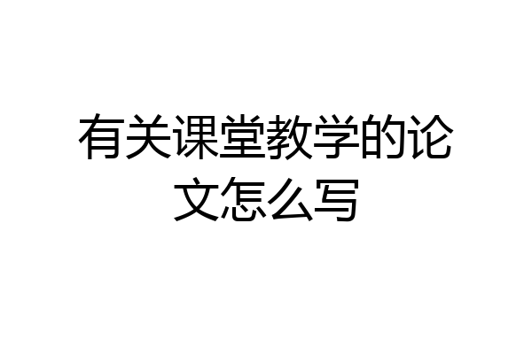 有关课堂教学的论文怎么写