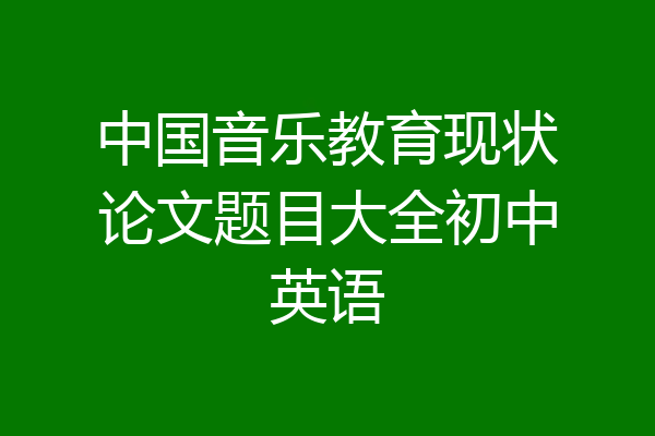 中国音乐教育现状论文题目大全初中英语