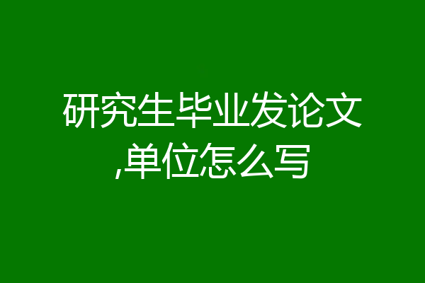 研究生毕业发论文,单位怎么写