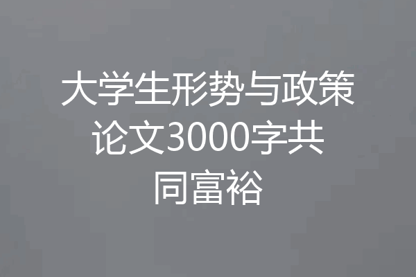 大学生形势与政策论文3000字共同富裕