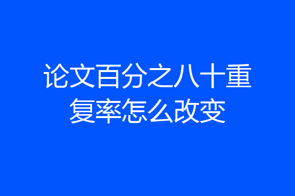 论文百分之八十重复率怎么改变
