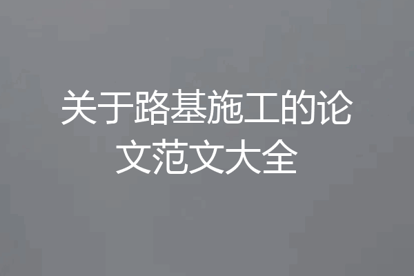关于路基施工的论文范文大全