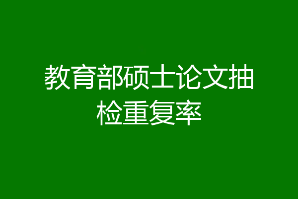教育部硕士论文抽检重复率