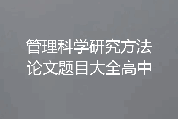 管理科学研究方法论文题目大全高中
