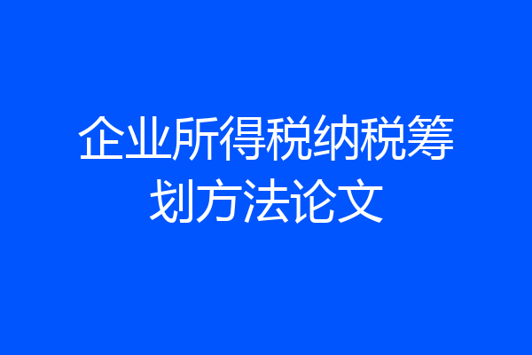 企业所得税纳税筹划方法论文
