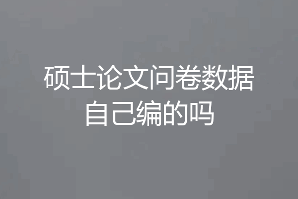硕士论文问卷数据自己编的吗