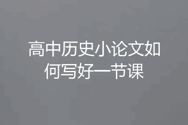 高中历史小论文如何写好一节课