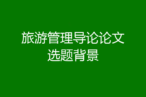 旅游管理导论论文选题背景