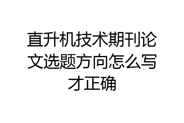 直升机技术期刊论文选题方向怎么写才正确
