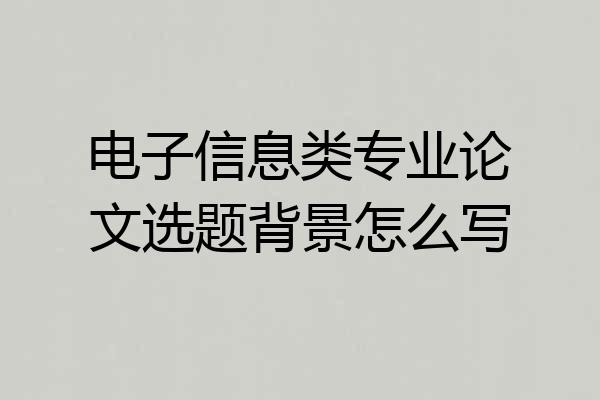 电子信息类专业论文选题背景怎么写