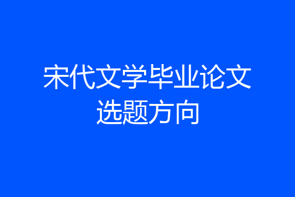 宋代文学毕业论文选题方向