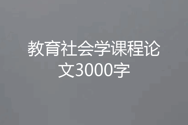 教育社会学课程论文3000字