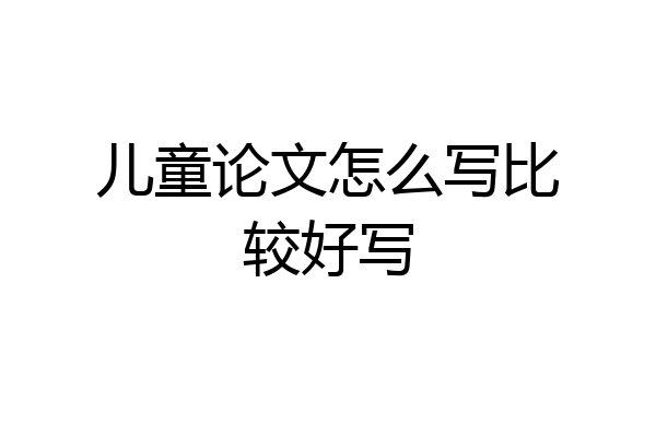 儿童论文怎么写比较好写