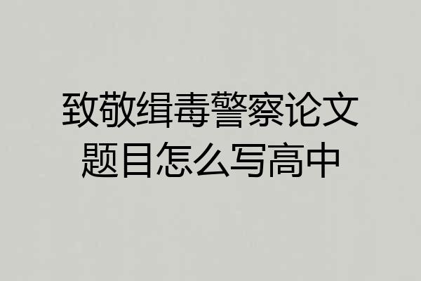 致敬缉毒警察论文题目怎么写高中
